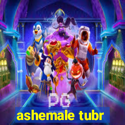 ashemale tubr